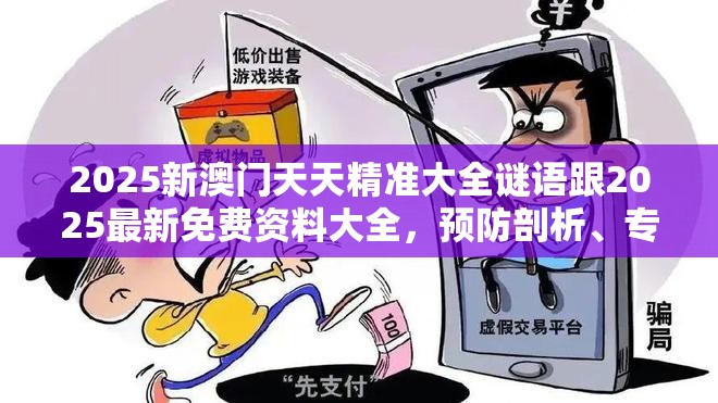 2025新澳門天天精準大全謎語跟2025最新免費資料大全，預防剖析、專家解讀解釋與落實,警惕誘導性陷阱
