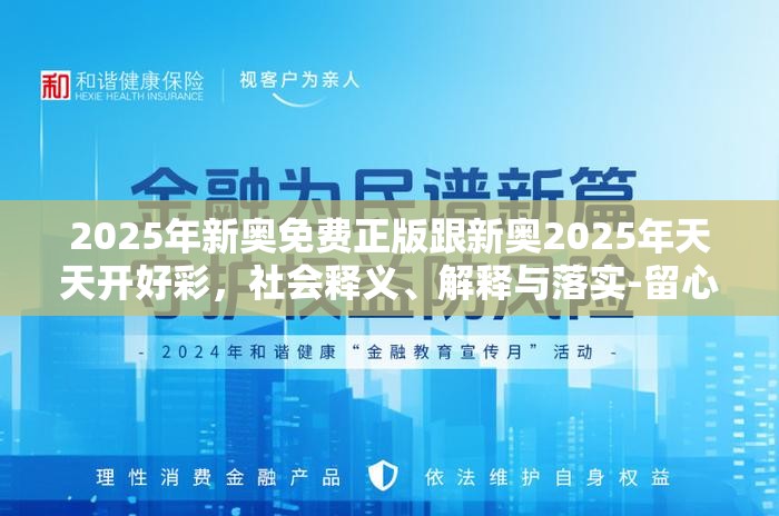 2025年新奧免費正版跟新奧2025年天天開好彩，社會釋義、解釋與落實-留心欺詐性廣告