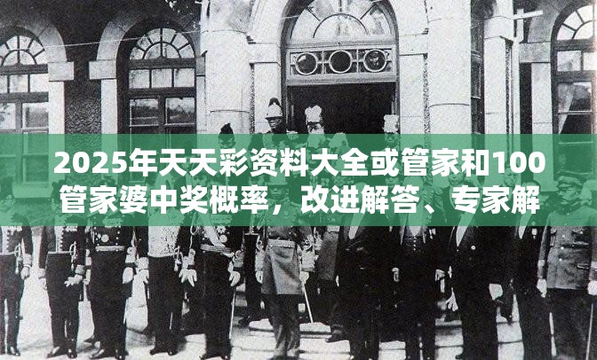 2025年天天彩資料大全或管家和100管家婆中獎概率，改進解答、專家解析解釋與落實?留心偽假宣傳危害