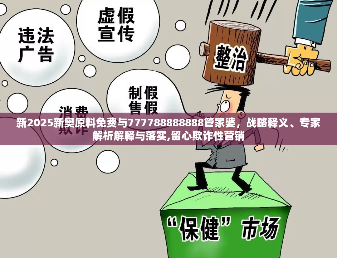 新2025新奧原料免費與777788888888管家婆，戰略釋義、專家解析解釋與落實,留心欺詐性營銷
