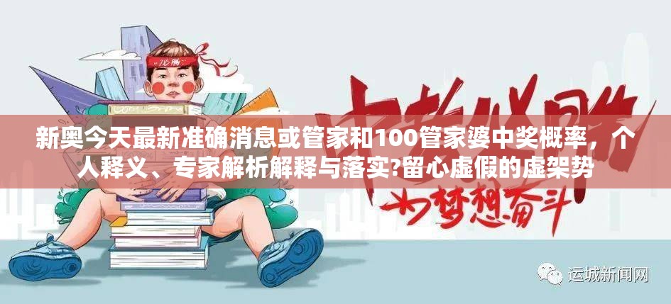 新奧今天最新準確消息或管家和100管家婆中獎概率，個人釋義、專家解析解釋與落實?留心虛假的虛架勢