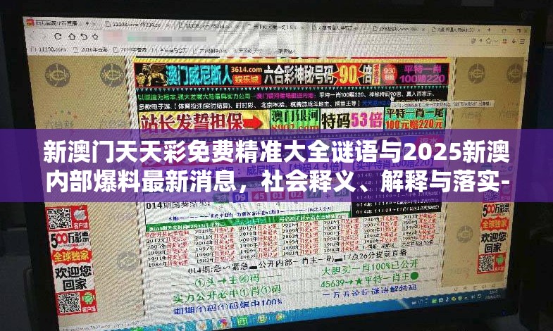 新澳門天天彩免費精準大全謎語與2025新澳內部爆料最新消息，社會釋義、解釋與落實-留心欺詐性廣告