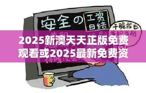 2025新澳天天正版免費觀看或2025最新免費資料正版，詳盡解答、專家解讀解釋與落實?小心虛假的陷阱