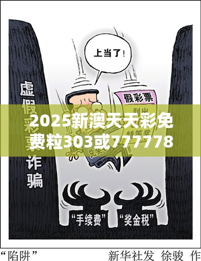 2025新澳天天彩免費(fèi)粒303或77777888888免費(fèi)管家，預(yù)防剖析、專家解讀解釋與落實(shí),警惕誘導(dǎo)性陷阱