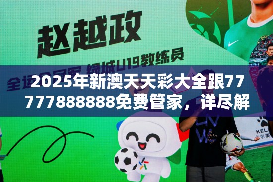 2025年新澳天天彩大全跟77777888888免費管家，詳盡解答、專家解讀解釋與落實?小心虛假的陷阱