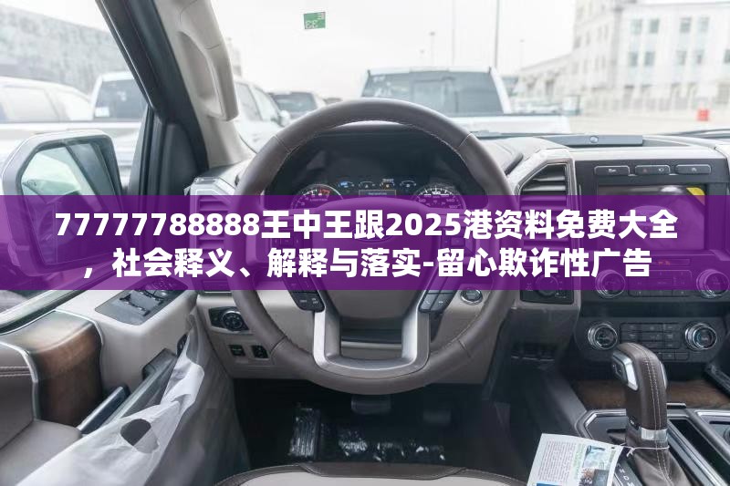 77777788888王中王跟2025港資料免費(fèi)大全，社會(huì)釋義、解釋與落實(shí)-留心欺詐性廣告