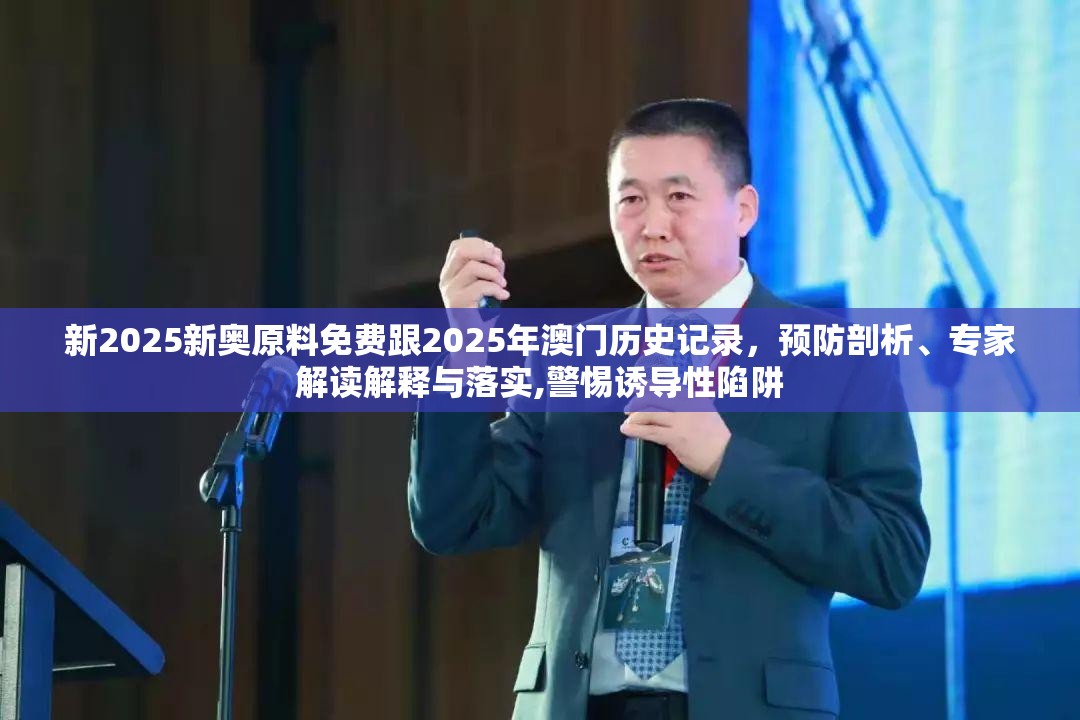 新2025新奧原料免費跟2025年澳門歷史記錄，預防剖析、專家解讀解釋與落實,警惕誘導性陷阱