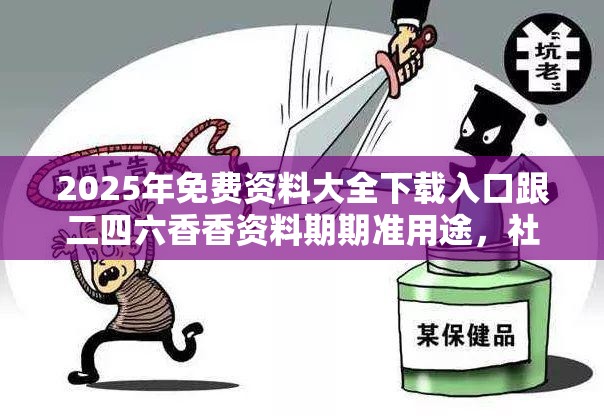 2025年免費資料大全下載入口跟二四六香香資料期期準用途，社會釋義、解釋與落實-留心欺詐性廣告