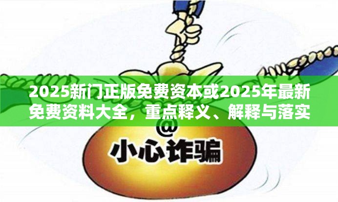 2025新門正版免費資本或2025年最新免費資料大全，重點釋義、解釋與落實,警惕不實的釣魚鉤