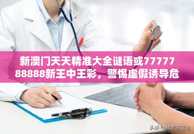 新澳門天天精準大全謎語或7777788888新王中王彩，警惕虛假誘導危害-痛點釋義、專家解析解釋與落實