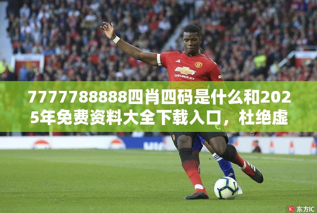 7777788888四肖四碼是什么和2025年免費資料大全下載入口，杜絕虛假誘導鏈-本質釋義、專家解析解釋與落實