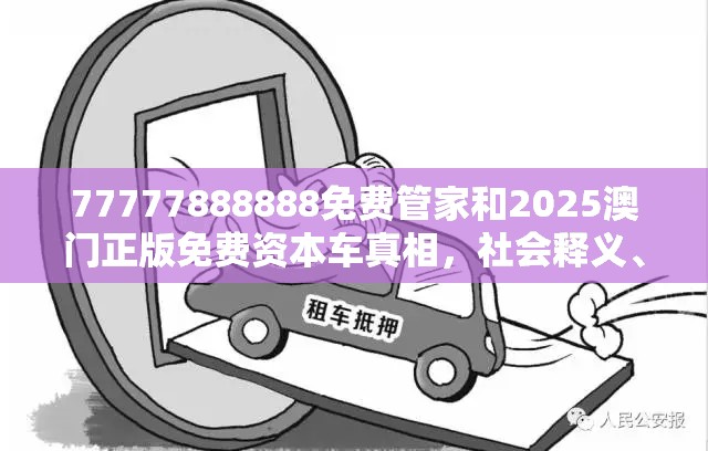 77777888888免費管家和2025澳門正版免費資本車真相，社會釋義、解釋與落實-留心欺詐性廣告