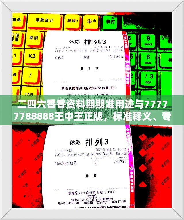 二四六香香資料期期準(zhǔn)用途與77777788888王中王正版，標(biāo)準(zhǔn)釋義、專家解讀解釋與落實?留心虛假的虛架勢
