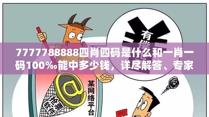 7777788888四肖四碼是什么和一肖一碼100‰能中多少錢，詳盡解答、專家解讀解釋與落實?小心虛假的陷阱