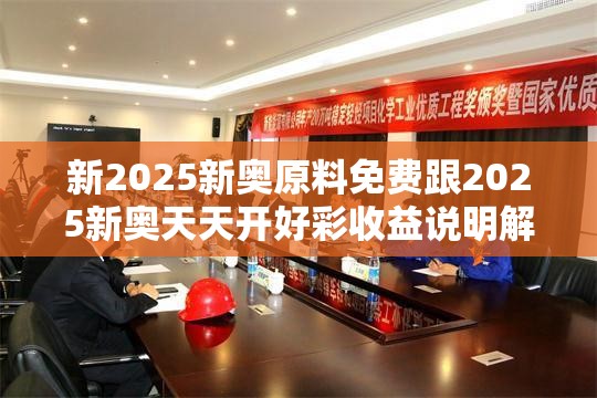 新2025新奧原料免費(fèi)跟2025新奧天天開好彩收益說明解析，實(shí)用剖析、專家解讀解釋與落實(shí)?