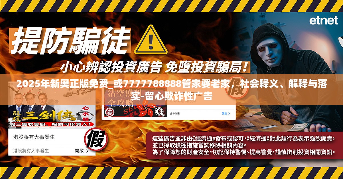 2025年新奧正版免費_或7777788888管家婆老家，社會釋義、解釋與落實-留心欺詐性廣告