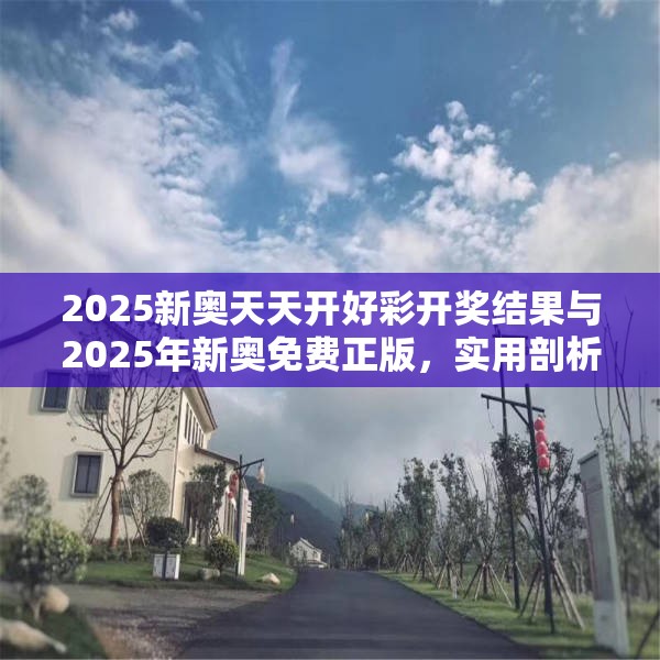 2025新奧天天開好彩開獎(jiǎng)結(jié)果與2025年新奧免費(fèi)正版，實(shí)用剖析、專家解讀解釋與落實(shí)?