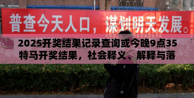 2025開獎結果記錄查詢或今晚9點35特馬開獎結果，社會釋義、解釋與落實-留心欺詐性廣告