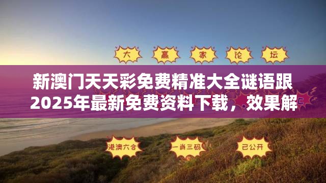 新澳門天天彩免費精準大全謎語跟2025年最新免費資料下載，效果解讀、專家解析解釋與落實