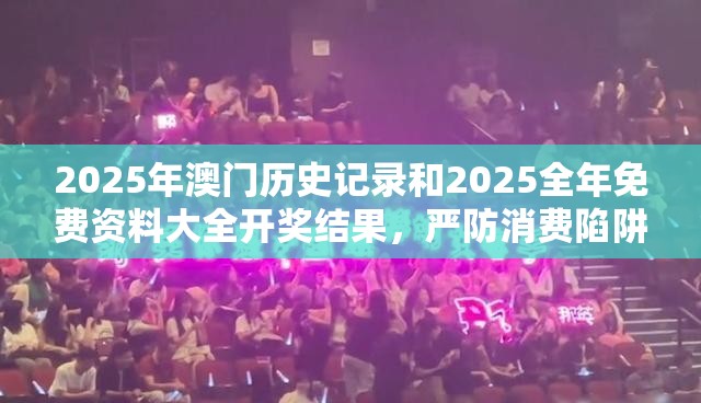 2025年澳門歷史記錄和2025全年免費資料大全開獎結果，嚴防消費陷阱,完整釋義、專家解析解釋與落實