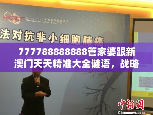 777788888888管家婆跟新澳門天天精準大全謎語，戰略釋義、專家解析解釋與落實,留心欺詐性營銷