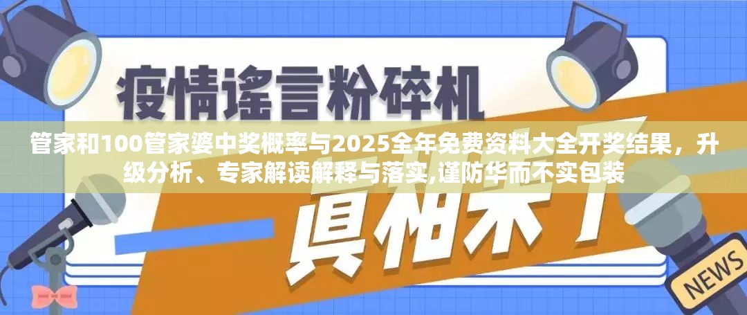 管家和100管家婆中獎(jiǎng)概率與2025全年免費(fèi)資料大全開獎(jiǎng)結(jié)果，升級(jí)分析、專家解讀解釋與落實(shí),謹(jǐn)防華而不實(shí)包裝