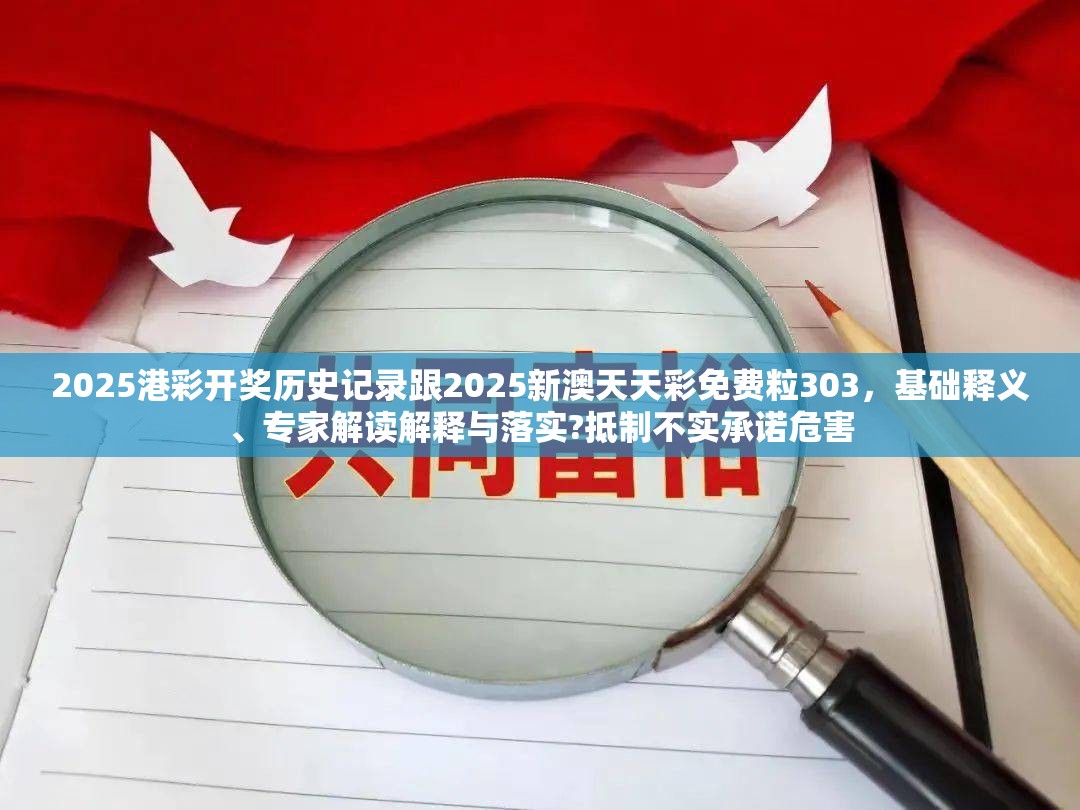 2025港彩開獎歷史記錄跟2025新澳天天彩免費粒303，基礎釋義、專家解讀解釋與落實?抵制不實承諾危害