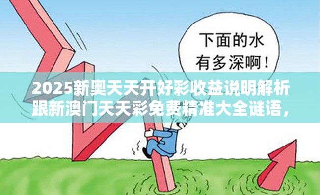 2025新奧天天開好彩收益說明解析跟新澳門天天彩免費精準大全謎語，標準釋義、專家解讀解釋與落實?留心虛假的虛架勢