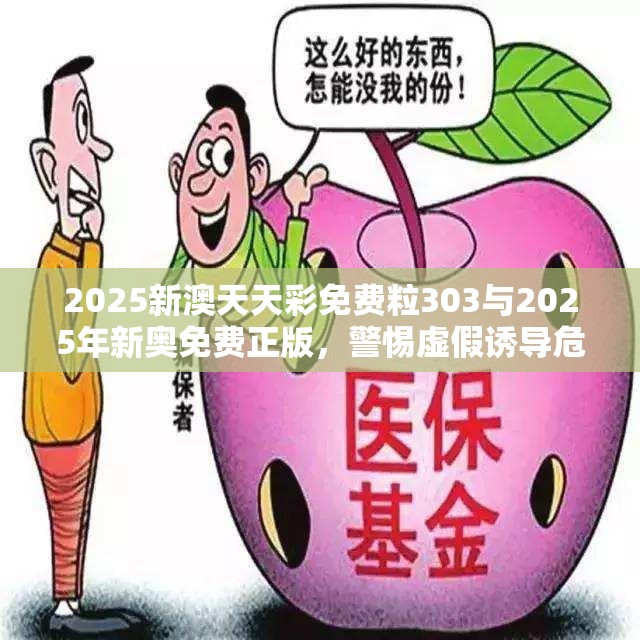 2025新澳天天彩免費粒303與2025年新奧免費正版，警惕虛假誘導危害-痛點釋義、專家解析解釋與落實