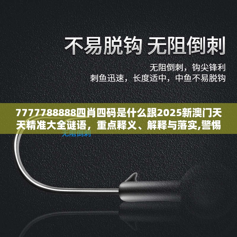7777788888四肖四碼是什么跟2025新澳門天天精準大全謎語，重點釋義、解釋與落實,警惕不實的釣魚鉤