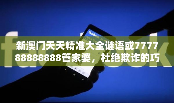 新澳門天天精準(zhǔn)大全謎語或777788888888管家婆，杜絕欺詐的巧言辭-數(shù)字釋義、專家解析解釋與落實(shí)