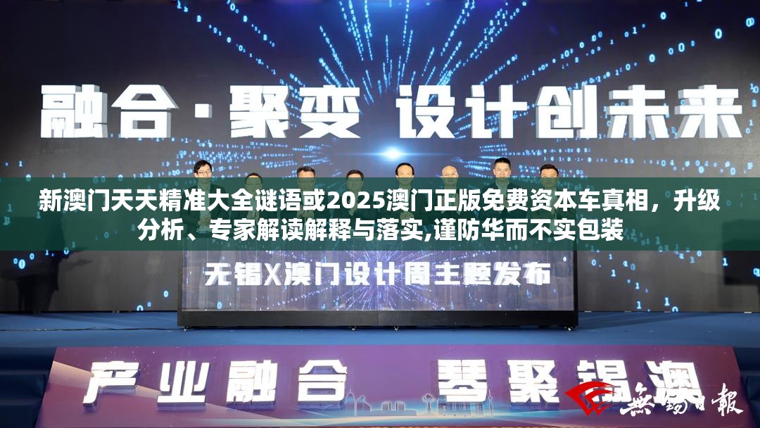 新澳門天天精準大全謎語或2025澳門正版免費資本車真相，升級分析、專家解讀解釋與落實,謹防華而不實包裝