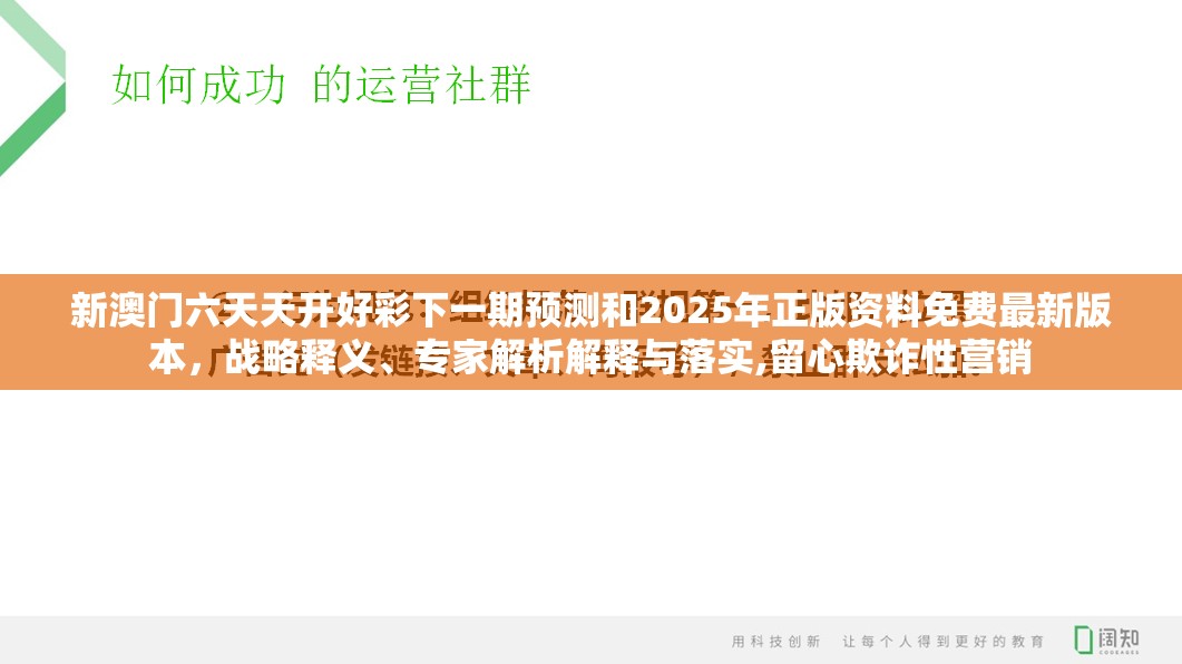新澳門六天天開好彩下一期預(yù)測(cè)和2025年正版資料免費(fèi)最新版本，戰(zhàn)略釋義、專家解析解釋與落實(shí),留心欺詐性營(yíng)銷