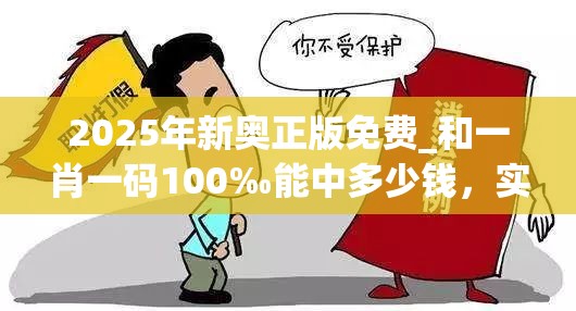 2025年新奧正版免費(fèi)_和一肖一碼100‰能中多少錢(qián)，實(shí)用釋義、專家解讀解釋與落實(shí)-拒絕欺騙性承諾
