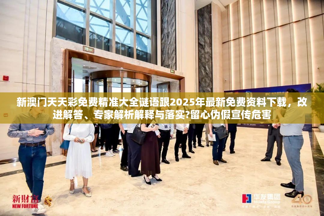 新澳門天天彩免費(fèi)精準(zhǔn)大全謎語跟2025年最新免費(fèi)資料下載，改進(jìn)解答、專家解析解釋與落實(shí)?留心偽假宣傳危害