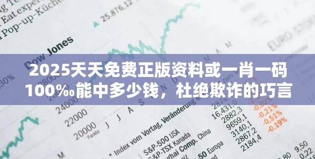 2025天天免費正版資料或一肖一碼100‰能中多少錢，杜絕欺詐的巧言辭-數字釋義、專家解析解釋與落實