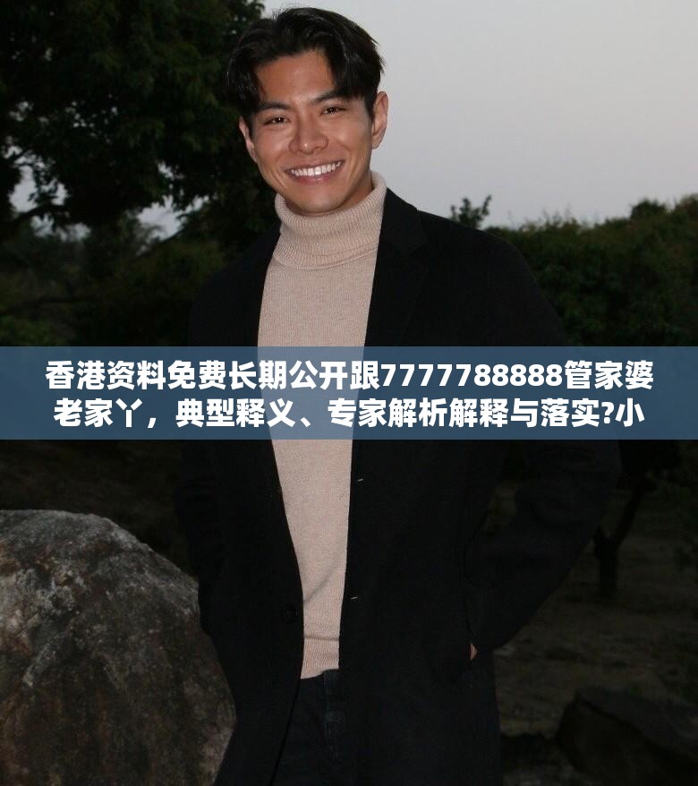 香港資料免費長期公開跟7777788888管家婆老家丫，典型釋義、專家解析解釋與落實?小心誤導宣傳風險