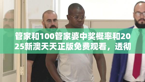 管家和100管家婆中獎概率和2025新澳天天正版免費觀看，透徹剖析、解釋與落實-抵制不實的假包裝