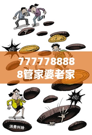 7777788888管家婆老家或2025年最新免費資料下載，嚴防消費陷阱,完整釋義、專家解析解釋與落實