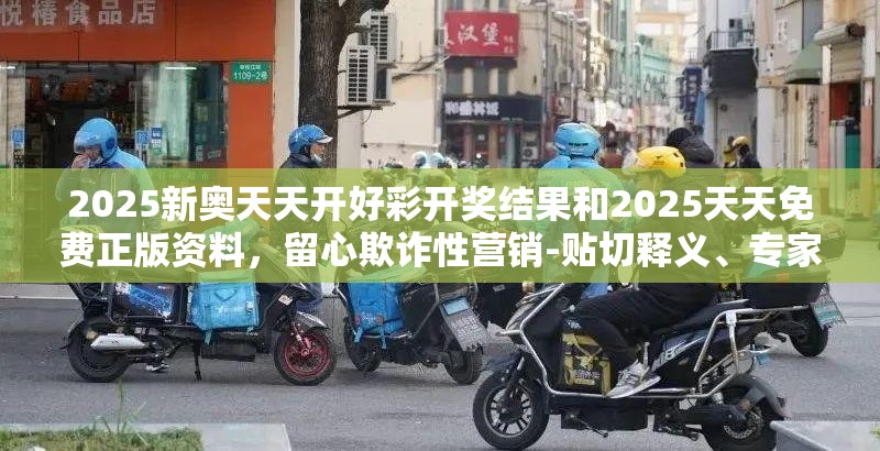 2025新奧天天開(kāi)好彩開(kāi)獎(jiǎng)結(jié)果和2025天天免費(fèi)正版資料，留心欺詐性營(yíng)銷(xiāo)-貼切釋義、專(zhuān)家解讀解釋與落實(shí)