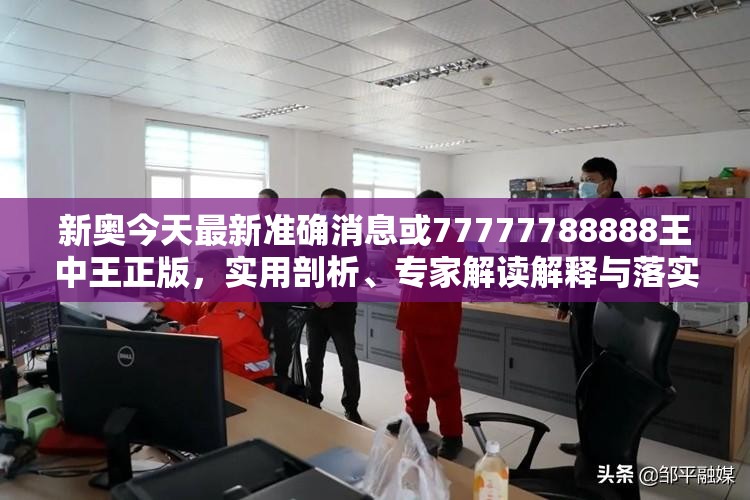 新奧今天最新準確消息或77777788888王中王正版，實用剖析、專家解讀解釋與落實?