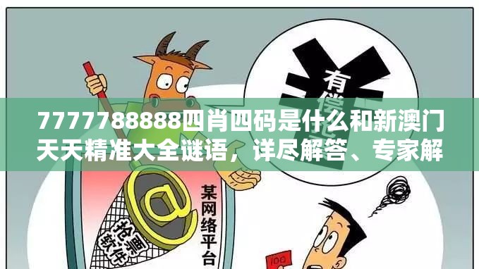7777788888四肖四碼是什么和新澳門天天精準大全謎語，詳盡解答、專家解讀解釋與落實?小心虛假的陷阱