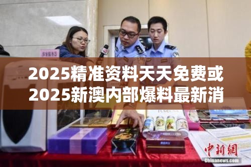 2025精準資料天天免費或2025新澳內部爆料最新消息，留心欺詐性營銷-貼切釋義、專家解讀解釋與落實