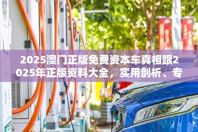 2025澳門正版免費(fèi)資本車真相跟2025年正版資料大全，實(shí)用剖析、專家解讀解釋與落實(shí)?