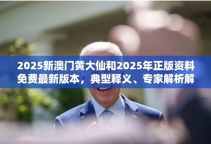 2025新澳門黃大仙和2025年正版資料免費最新版本，典型釋義、專家解析解釋與落實?小心誤導宣傳風險