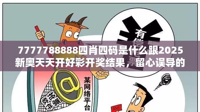 7777788888四肖四碼是什么跟2025新奧天天開好彩開獎結果，留心誤導的假幌子鏈