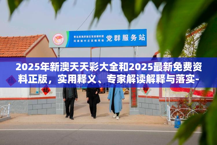 2025年新澳天天彩大全和2025最新免費資料正版，實用釋義、專家解讀解釋與落實-拒絕欺騙性承諾