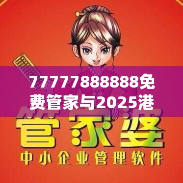 77777888888免費管家與2025港資料免費大全，基礎釋義、專家解析解釋與落實?杜絕虛假誘導詞