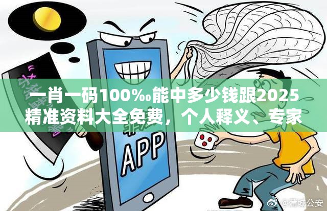 一肖一碼100‰能中多少錢跟2025精準資料大全免費，個人釋義、專家解析解釋與落實?留心虛假的虛架勢
