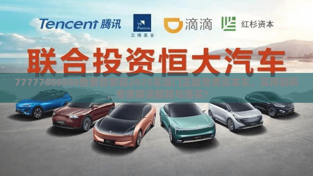 77777888888免費(fèi)管家和2025年澳門正版免費(fèi)資本車，實(shí)用剖析、專家解讀解釋與落實(shí)?